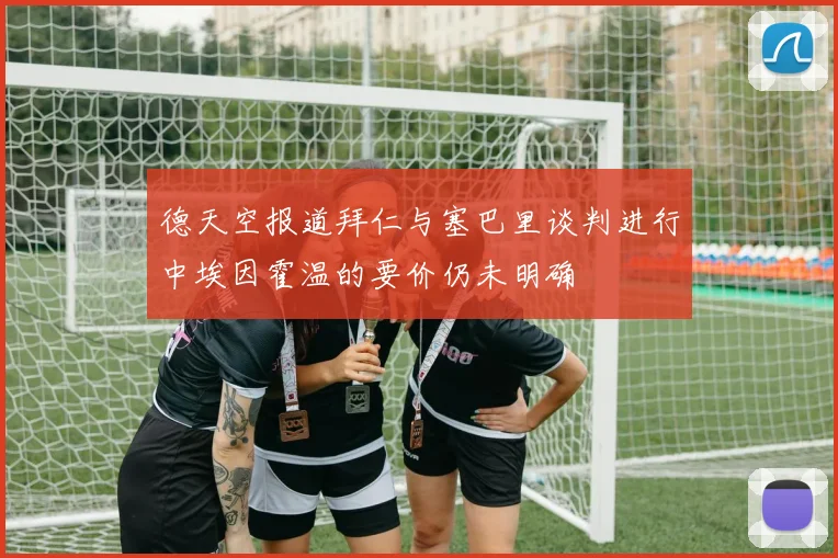 德天空报道拜仁与塞巴里谈判进行中埃因霍温的要价仍未明确