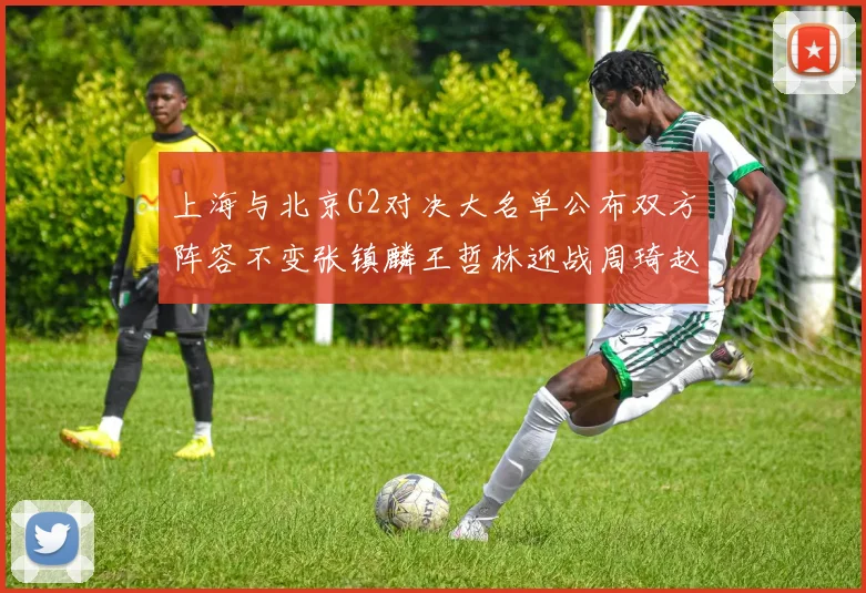上海与北京G2对决大名单公布双方阵容不变张镇麟王哲林迎战周琦赵睿
