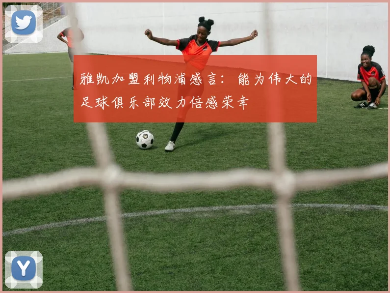 雅凯加盟利物浦感言：能为伟大的足球俱乐部效力倍感荣幸