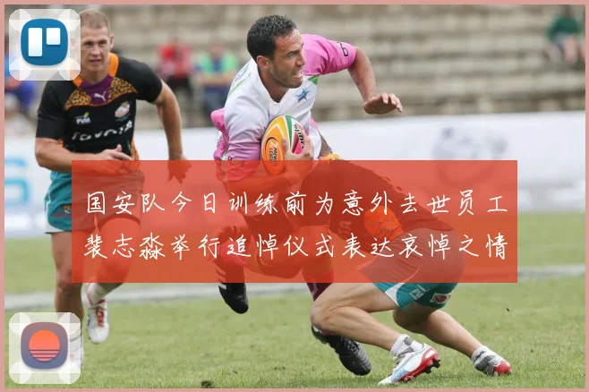 国安队今日训练前为意外去世员工裴志淼举行追悼仪式表达哀悼之情