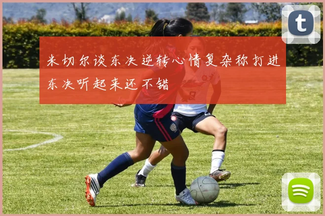米切尔谈东决逆转心情复杂称打进东决听起来还不错