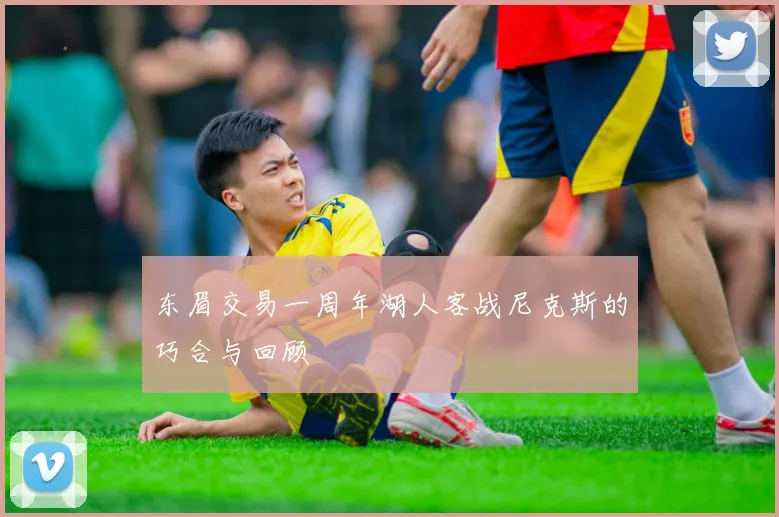 东眉交易一周年湖人客战尼克斯的巧合与回顾