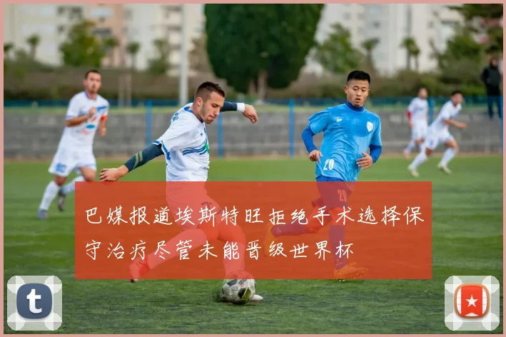 巴媒报道埃斯特旺拒绝手术选择保守治疗尽管未能晋级世界杯