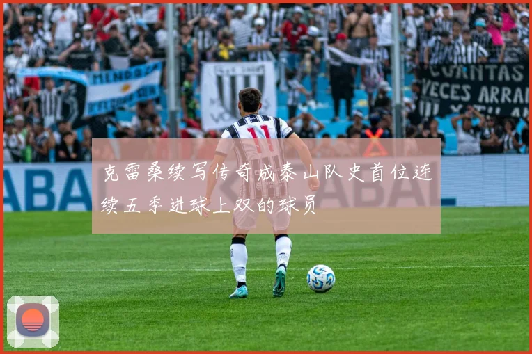 克雷桑续写传奇成泰山队史首位连续五季进球上双的球员