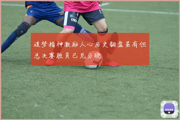 追梦精神激励人心历史翻盘虽有但总决赛胜负已见分晓