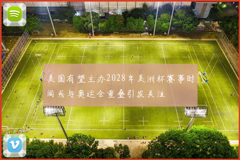 美国有望主办2028年美洲杯赛事时间或与奥运会重叠引发关注