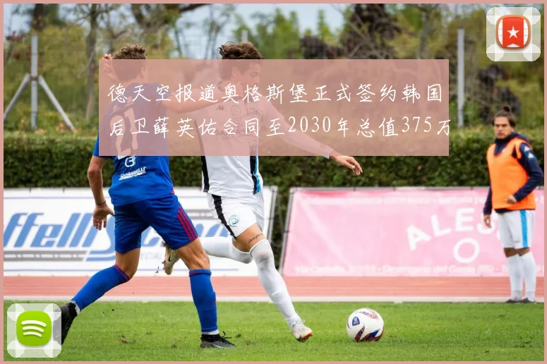 德天空报道奥格斯堡正式签约韩国后卫薛英佑合同至2030年总值375万欧元