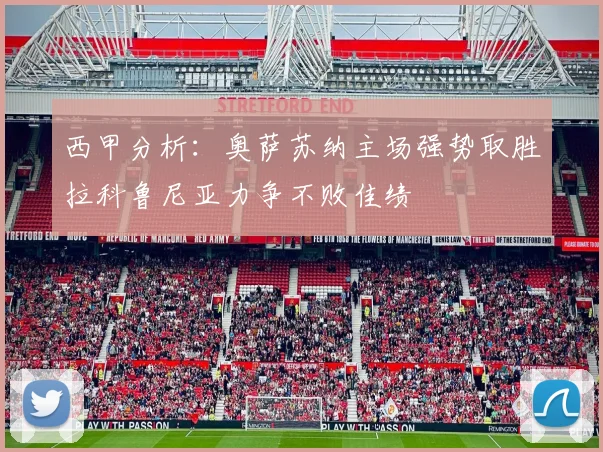 西甲分析：奥萨苏纳主场强势取胜拉科鲁尼亚力争不败佳绩
